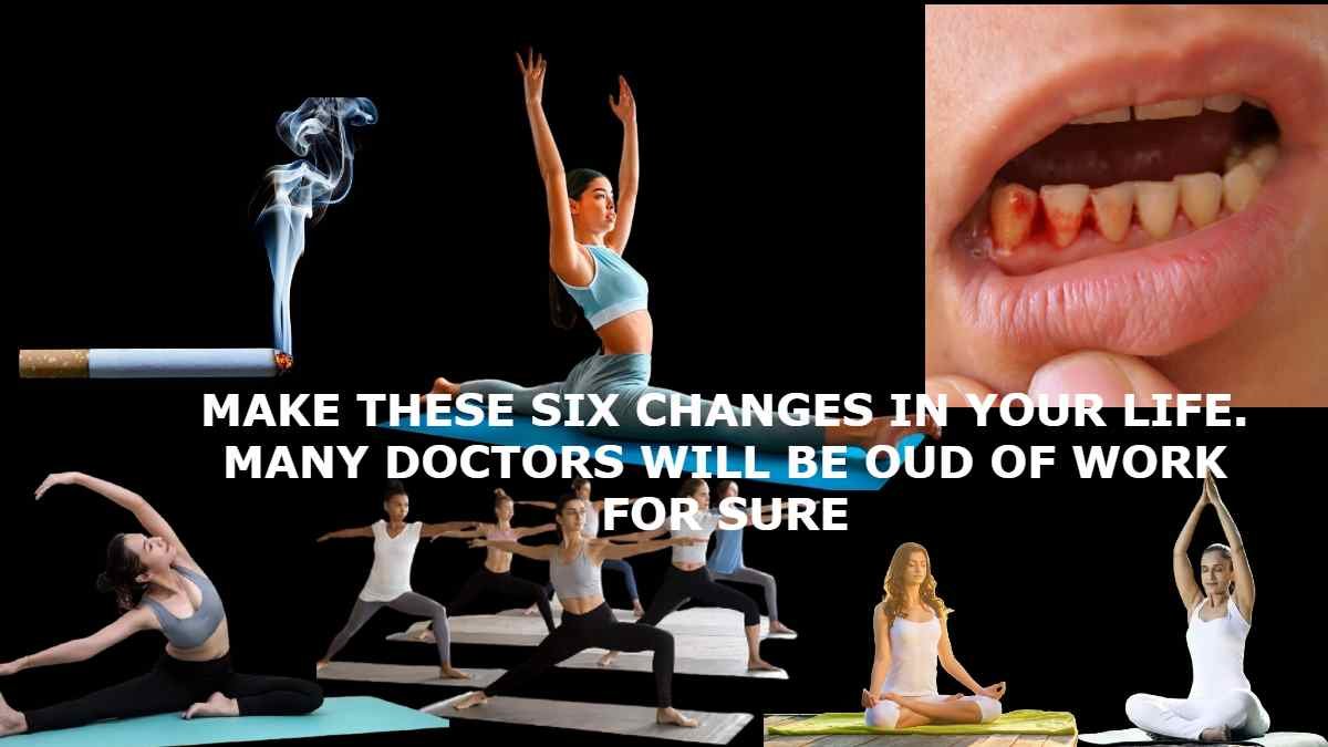 MAKE THESE SIX CHANGES IN YOUR LIFE. MANY DOCTORS WILL BE OUD OF WORK FOR SURE